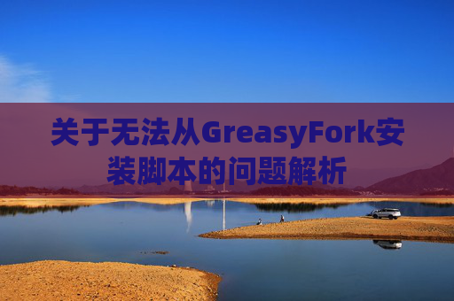 关于无法从GreasyFork安装脚本的问题解析